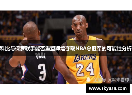 科比与保罗联手能否重塑辉煌夺取NBA总冠军的可能性分析